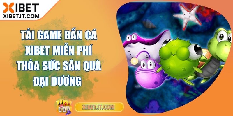 Tải Game Bắn Cá XIBET Miễn Phí Thỏa Sức Săn Quà Đại Dương Tải Game Bắn Cá XIBET Miễn Phí Thỏa Sức Săn Quà Đại Dương